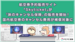 航空券予約販売サイト「Skyticket」が『旅のキャンセル保険』の販売を開始!国内航空券のキャンセル費用が補償対象に