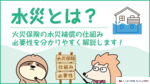 火災保険の水災補償とは？保障範囲と必要性、金額などを解説