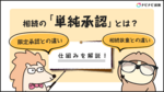 相続の「単純承認」とは?仕組み・限定承認・相続放棄との違いを解説します