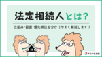 法定相続人は誰になるのか?家族内での優先順位などをわかりやすく解説