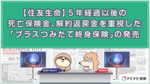 【住友生命】5年経過以後の死亡保険金、解約返戻金を重視した「プラスつみたて終身保険」の発売