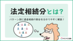 法定相続分とは?家族構成別で初めてでもわかりやすく解説