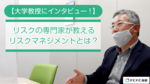 【大学教授にインタビュー!】リスクの専門家が教えるリスクマネジメントとは?
