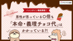 【2022年】バレンタイン徹底調査!男性が思っている〇倍も本命・義理チョコ代はかかっている?!