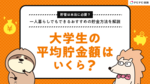 大学生の平均貯金額はいくら? 一人暮らしでもできるおすすめの貯金方法を解説