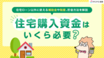 住宅購入資金はいくら必要? 住宅ローン以外に使える補助金や制度、貯金方法を解説
