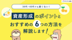 30代・40代でも遅くない! 資産形成のポイントとおすすめの6つの方法を解説します