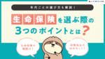 【年代別】生命保険の賢い選び方とは？考えるポイントや保険の種類も解説