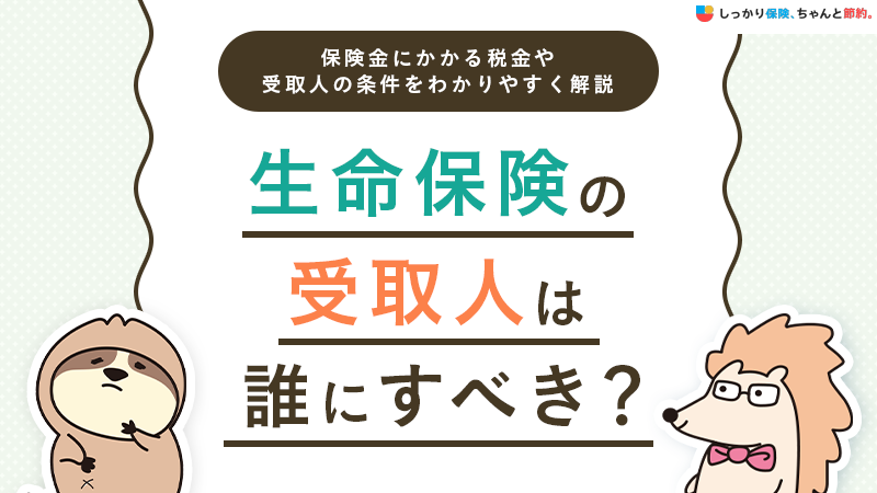 生命保険の受取人は誰にする？かかる税金や変更手順・受取人の条件を解説