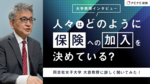 【大学教授インタビュー】人々はどのように保険への加入を決めている?大学教授に詳しく聞いてみた!
