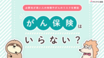 がん保険はいらない?必要性が高い人や不要と言われる理由を解説