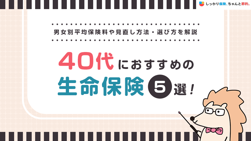 40代におすすめな生命保険は？男女別平均保険料・見直し方を解説