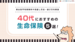 40代におすすめな生命保険は？男女別平均保険料・見直し方を解説