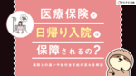医療保険で日帰り入院は保障されるの?通院との違いや給付金支給の流れを解説