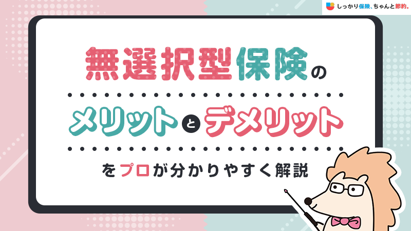 無選択型保険とは？メリットとデメリットをプロが分かりやすく解説