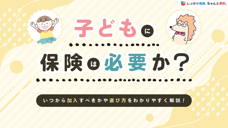 子どもに保険は必要？いつ加入すべきか・おすすめの選び方を解説