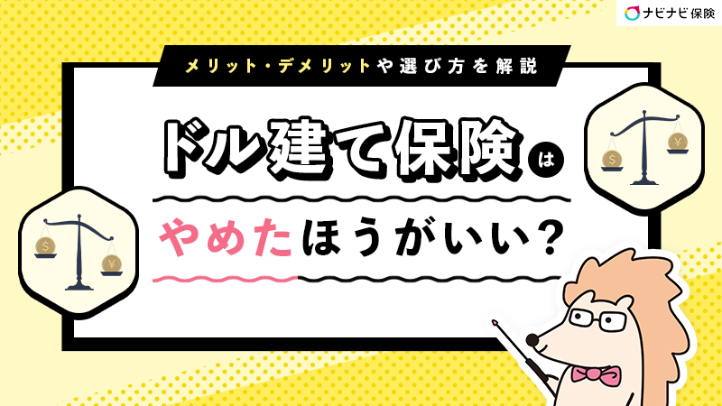 ドル建て保険はやめたほうがいい？メリット・デメリットや選び方を解説