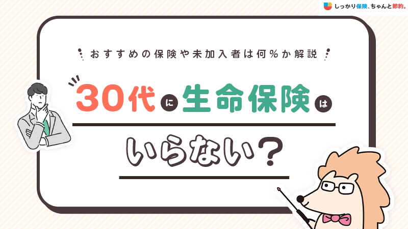 30代に生命保険はいらない？おすすめの保険や未加入者は何%か解説