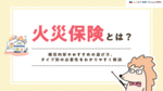 火災保険とは？補償内容やおすすめの選び方、タイプ別の必要性をわかりやすく解説