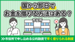 国や市役所から即日でお金を借りる方法はある?公的融資で早く借りられる制度を解説