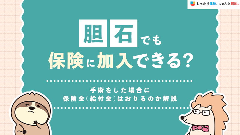 胆石でも保険に入れる？保険適用や手術時に保険金(給付金)はおりるのか解説