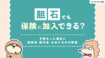 胆石でも保険に入れる?保険適用や手術時に保険金(給付金)はおりるのか解説