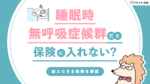 睡眠時無呼吸症候群だと保険に入れない?給付金を受け取れる保険を解説