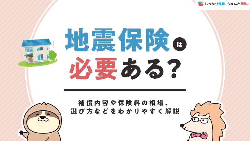 地震保険は必要ある？補償内容や保険料の相場、選び方などをわかりやすく解説