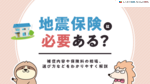 地震保険は必要ある？補償内容や保険料の相場、選び方などをわかりやすく解説