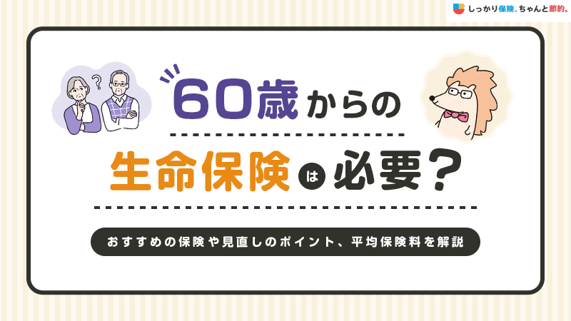 60代からの生命保険は必要？おすすめの保険や見直し方、平均保険料を解説