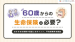 60代からの生命保険は必要？おすすめの保険や見直し方、平均保険料を解説