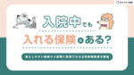 入院中でも入れる保険はある?加入しやすい保険や入院費に利用できる公的保険制度を解説