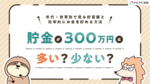 貯金が300万円は多い?少ない?年代・世帯別で見る貯蓄額と効率的にお金を貯める方法