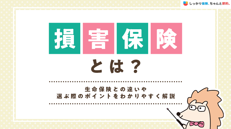 損害保険とは？生命保険との違いや選ぶ際のポイントをわかりやすく解説