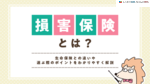 損害保険とは？生命保険との違いや選ぶ際のポイントをわかりやすく解説