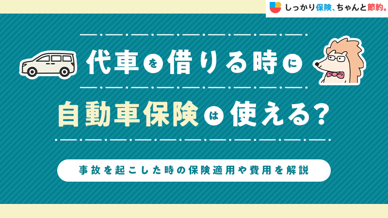 代車を借りる時に自動車保険は使える？事故を起こした時の保険適用や費用を解説