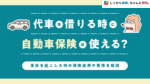 代車を借りる時に自動車保険は使える？事故を起こした時の保険適用や費用を解説