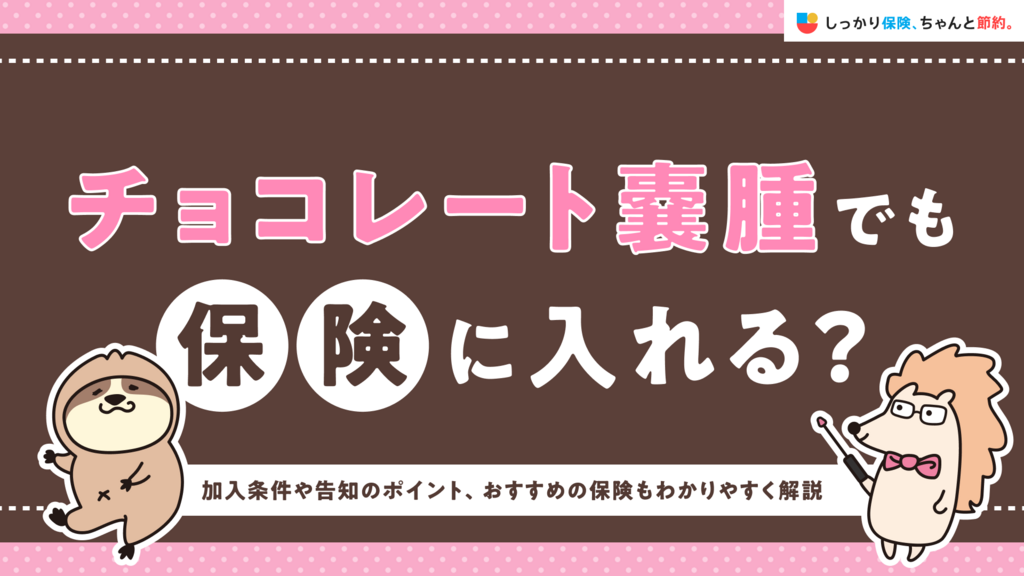 チョコレート嚢腫でも保険に入れる？加入条件や告知のポイント、おすすめの保険もわかりやすく解説