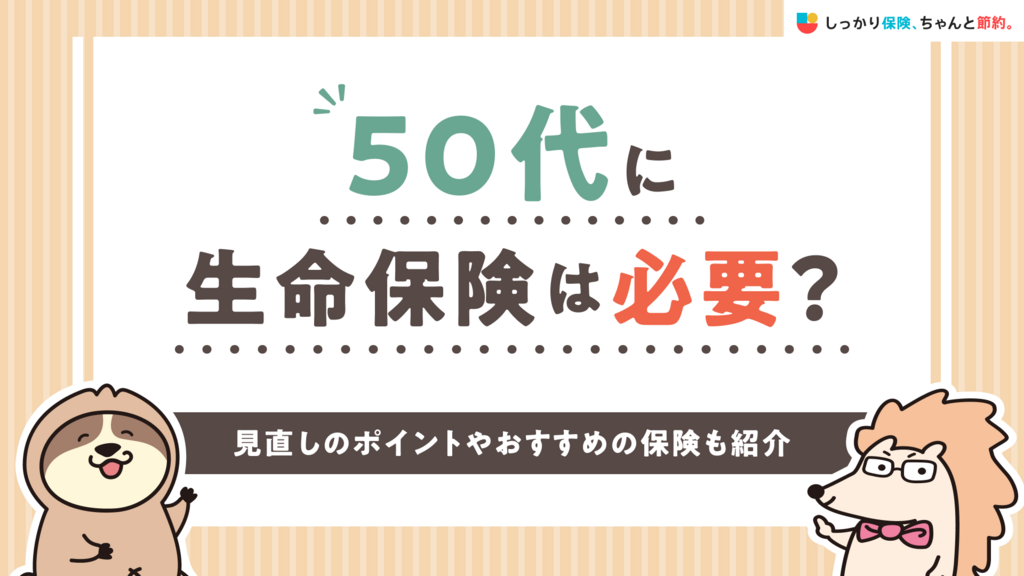 50代に生命保険は必要？見直しのポイントやおすすめの保険も紹介