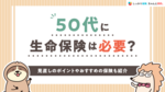 50代に生命保険は必要？見直しのポイントやおすすめの保険も紹介