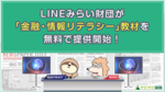 LINEみらい財団が「金融・情報リテラシー」教育に向けた教材を無料で提供開始!